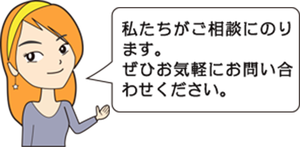 私たちがご相談にのります。ぜひお気軽にお問い合わせください。